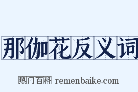 那伽花反义词是什么意思的图片